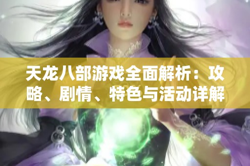天龙八部游戏全面解析：攻略、剧情、特色与活动详解
