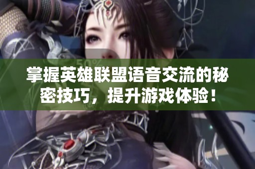 掌握英雄联盟语音交流的秘密技巧，提升游戏体验！