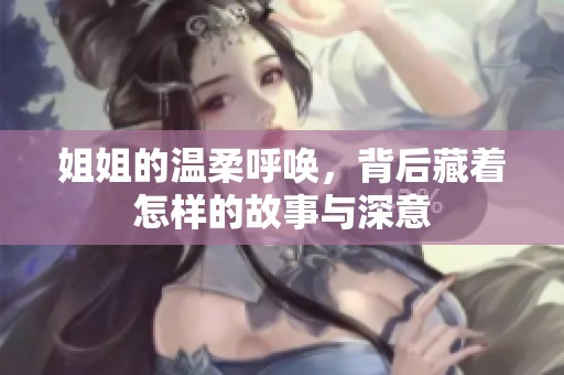 姐姐的温柔呼唤，背后藏着怎样的故事与深意