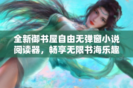 全新御书屋自由无弹窗小说阅读器，畅享无限书海乐趣