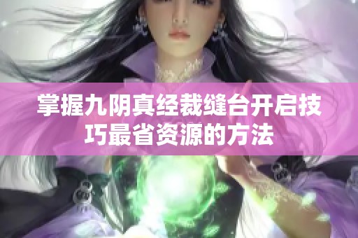 掌握九阴真经裁缝台开启技巧最省资源的方法
