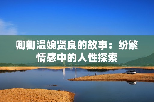 卿卿温婉贤良的故事：纷繁情感中的人性探索