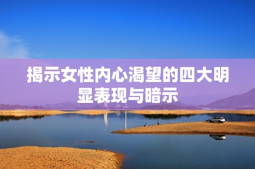 揭示女性内心渴望的四大明显表现与暗示