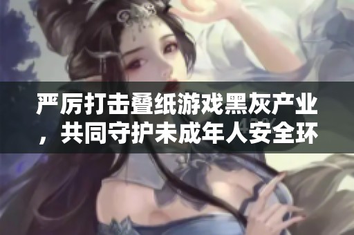 严厉打击叠纸游戏黑灰产业，共同守护未成年人安全环境