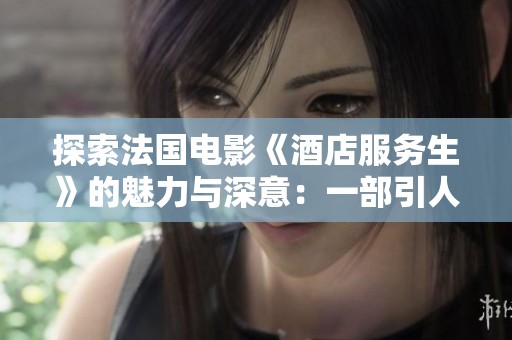 探索法国电影《酒店服务生》的魅力与深意：一部引人深思的作品
