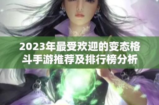 2023年最受欢迎的变态格斗手游推荐及排行榜分析