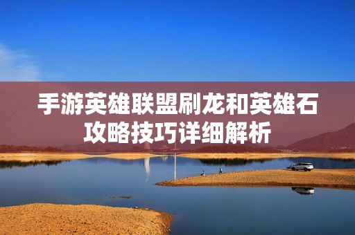 手游英雄联盟刷龙和英雄石攻略技巧详细解析