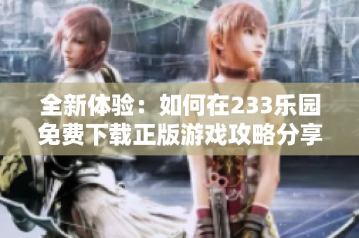全新体验：如何在233乐园免费下载正版游戏攻略分享