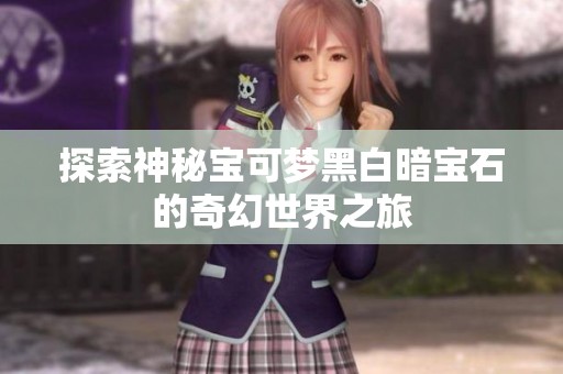 探索神秘宝可梦黑白暗宝石的奇幻世界之旅