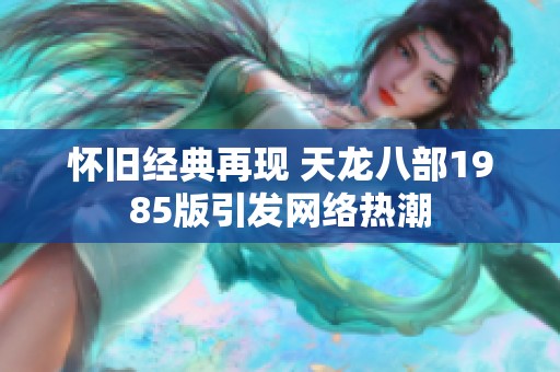 怀旧经典再现 天龙八部1985版引发网络热潮
