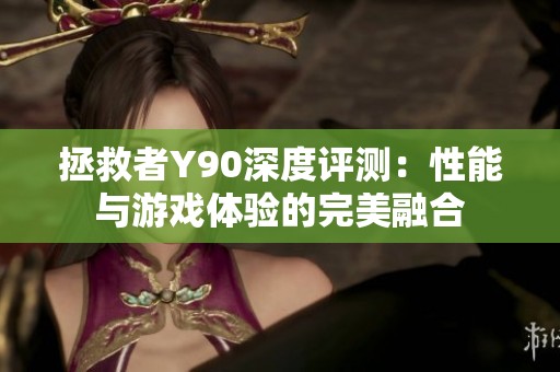 拯救者Y90深度评测：性能与游戏体验的完美融合