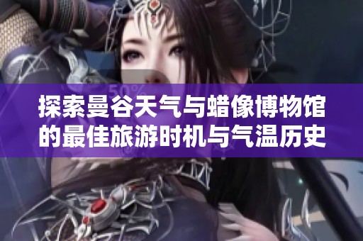 探索曼谷天气与蜡像博物馆的最佳旅游时机与气温历史