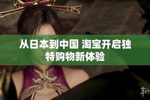 从日本到中国 淘宝开启独特购物新体验