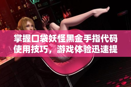 掌握口袋妖怪黑金手指代码使用技巧，游戏体验迅速提升