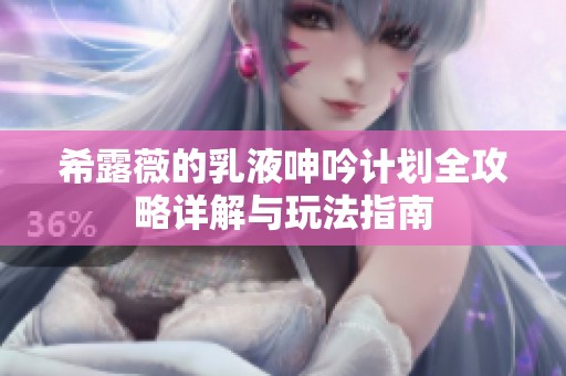 希露薇的乳液呻吟计划全攻略详解与玩法指南