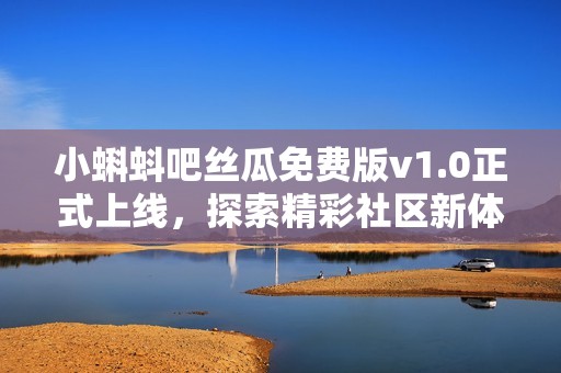 小蝌蚪吧丝瓜免费版v1.0正式上线，探索精彩社区新体验