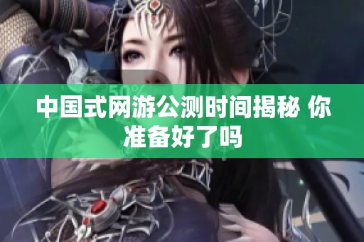 中国式网游公测时间揭秘 你准备好了吗