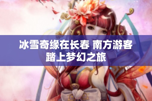 冰雪奇缘在长春 南方游客踏上梦幻之旅