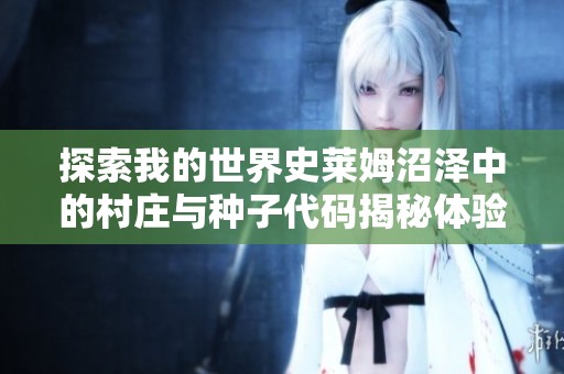 探索我的世界史莱姆沼泽中的村庄与种子代码揭秘体验分享