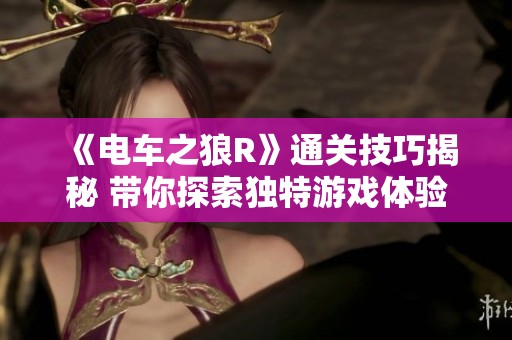 《电车之狼R》通关技巧揭秘 带你探索独特游戏体验