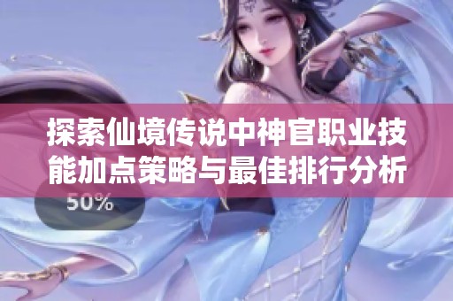 探索仙境传说中神官职业技能加点策略与最佳排行分析
