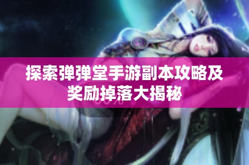 探索弹弹堂手游副本攻略及奖励掉落大揭秘
