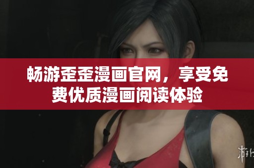 畅游歪歪漫画官网，享受免费优质漫画阅读体验