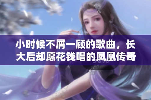 小时候不屑一顾的歌曲，长大后却愿花钱唱的凤凰传奇