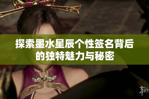 探索墨水星辰个性签名背后的独特魅力与秘密