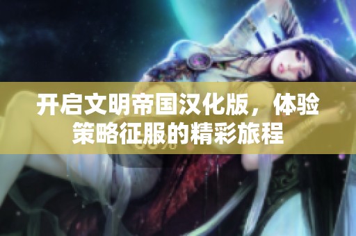 开启文明帝国汉化版，体验策略征服的精彩旅程