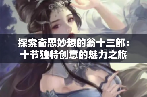 探索奇思妙想的翁十三部：十节独特创意的魅力之旅