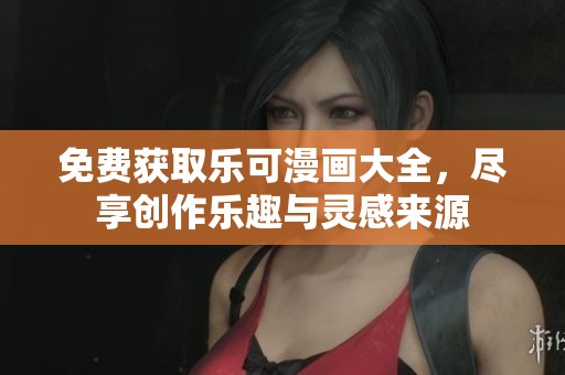 免费获取乐可漫画大全，尽享创作乐趣与灵感来源