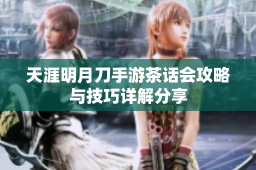 天涯明月刀手游茶话会攻略与技巧详解分享