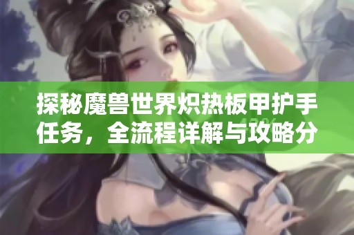 探秘魔兽世界炽热板甲护手任务，全流程详解与攻略分享