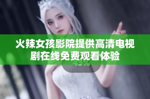火辣女孩影院提供高清电视剧在线免费观看体验