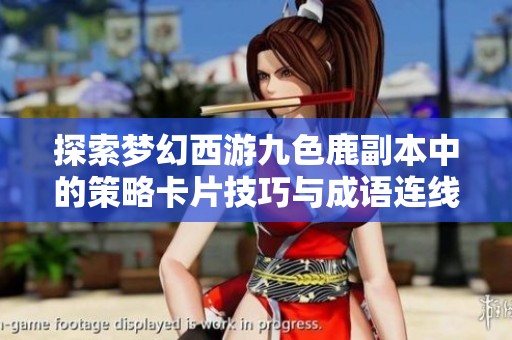 探索梦幻西游九色鹿副本中的策略卡片技巧与成语连线解析