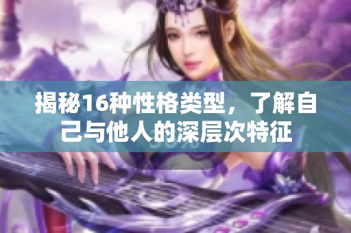 揭秘16种性格类型，了解自己与他人的深层次特征