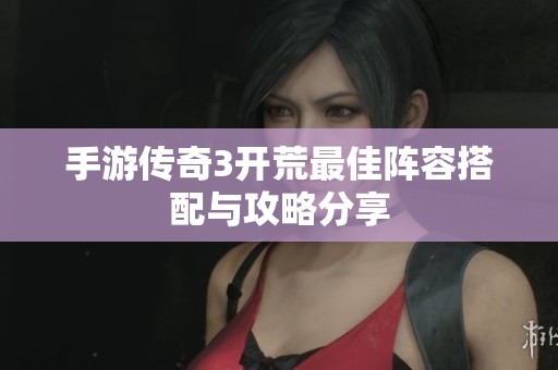 手游传奇3开荒最佳阵容搭配与攻略分享