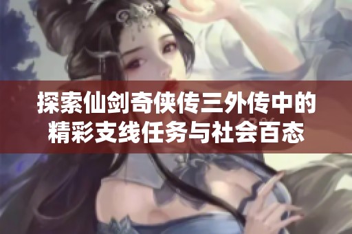 探索仙剑奇侠传三外传中的精彩支线任务与社会百态