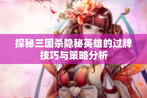 探秘三国杀隐秘英雄的过牌技巧与策略分析