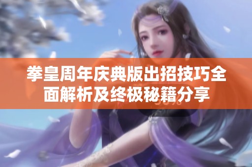 拳皇周年庆典版出招技巧全面解析及终极秘籍分享