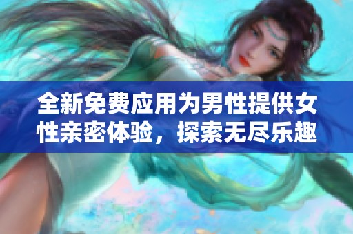 全新免费应用为男性提供女性亲密体验，探索无尽乐趣
