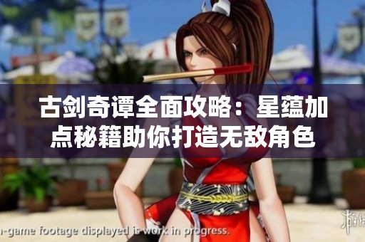 古剑奇谭全面攻略：星蕴加点秘籍助你打造无敌角色