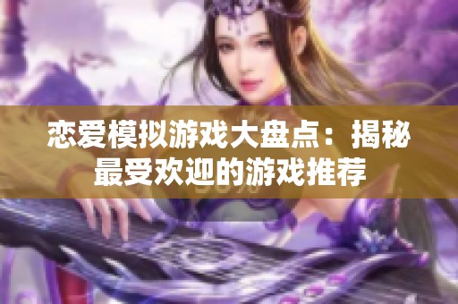 恋爱模拟游戏大盘点：揭秘最受欢迎的游戏推荐