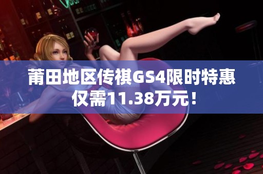 莆田地区传祺GS4限时特惠 仅需11.38万元！