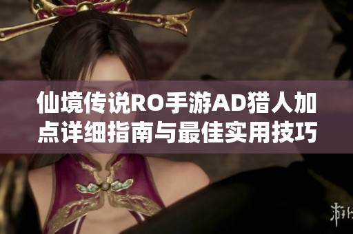 仙境传说RO手游AD猎人加点详细指南与最佳实用技巧