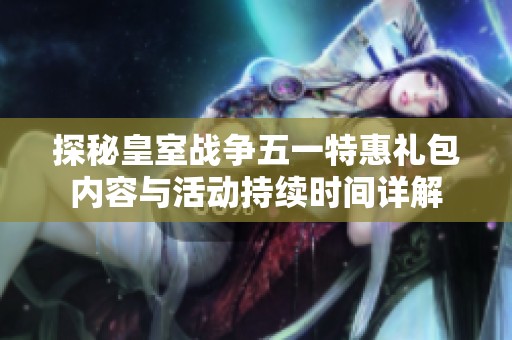 探秘皇室战争五一特惠礼包内容与活动持续时间详解