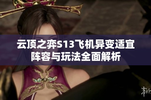云顶之弈S13飞机异变适宜阵容与玩法全面解析