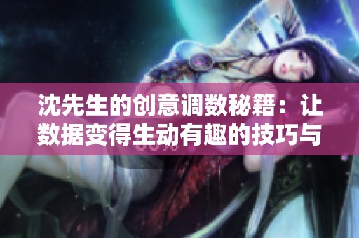 沈先生的创意调数秘籍：让数据变得生动有趣的技巧与方法