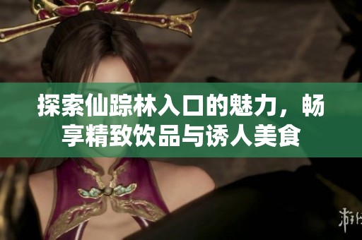 探索仙踪林入口的魅力，畅享精致饮品与诱人美食